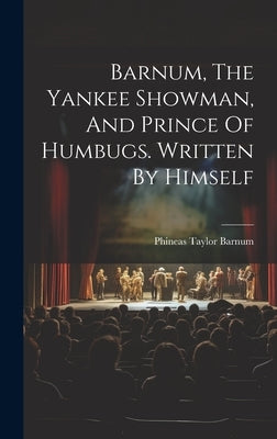 Barnum, The Yankee Showman, And Prince Of Humbugs. Written By Himself by Barnum, P. T.