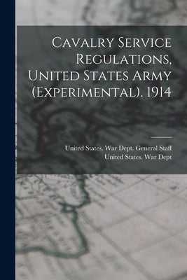 Cavalry Service Regulations, United States Army (Experimental). 1914 by United States War Dept