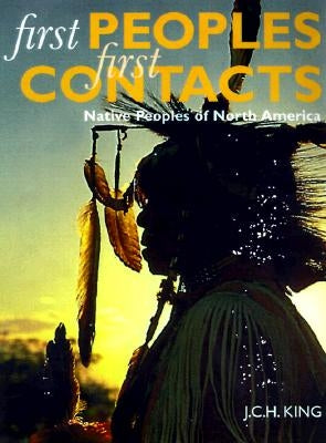 First Peoples, First Contacts: Native Peoples of North America by King, J. C. H.