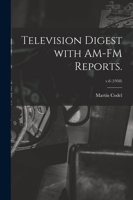 Television Digest With AM-FM Reports.; v.6 (1950) by Codel, Martin 1902-1973