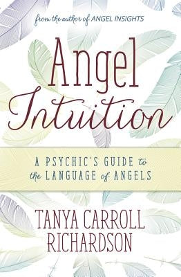 Angel Intuition: A Psychic's Guide to the Language of Angels by Richardson, Tanya Carroll