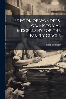 The Book of Wonders; or, Pictorial Miscellany for the Family Circle by Forrester, Mark