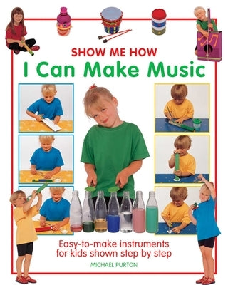 Show Me How: I Can Make Music: Easy-To-Make Instruments for Kids Shown Step by Step by Purton, Michael