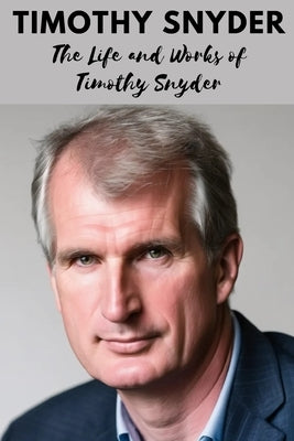 Timothy Snyder: The Life and Works of Timothy Snyder by Press, Yahia