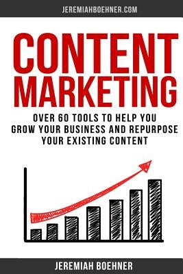 Content Marketing: Over 60 Tools to Help you grow your Business and Repurpose your Existing Content by Boehner, Jeremiah Stiles