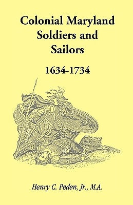 Colonial Maryland Soldiers and Sailors, 1634-1734 by Peden Jr, Henry C.