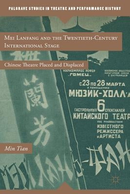 Mei Lanfang and the Twentieth-Century International Stage: Chinese Theatre Placed and Displaced by Tian, M.