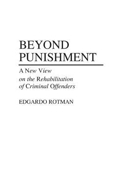 Beyond Punishment: A New View on the Rehabilitation of Criminal Offenders by Rotman, Edgardo