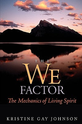 The We Factor: The Mechanics of Living Spirit by Johnson, Kristine Gay