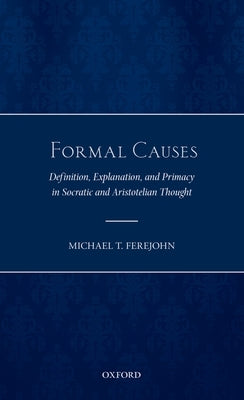 Formal Causes: Definition, Explanation, and Primacy in Socratic and Aristotelian Thought by Ferejohn, Michael T.