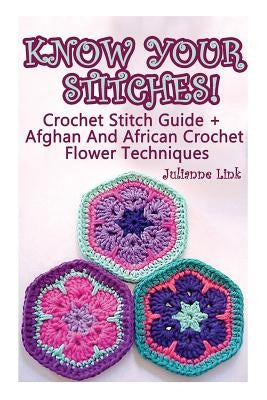 Know Your Stitches! Crochet Stitch Guide + Afghan And African Crochet Flower Techniques: (Crochet Hook A, Crochet Accessories) by Link, Julianne
