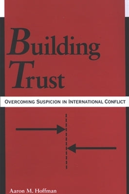Building Trust: Overcoming Suspicion in International Conflict by Hoffman, Aaron M.