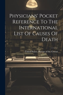 Physicians' Pocket Reference To The International List Of Causes Of Death by United States Bureau of the Census