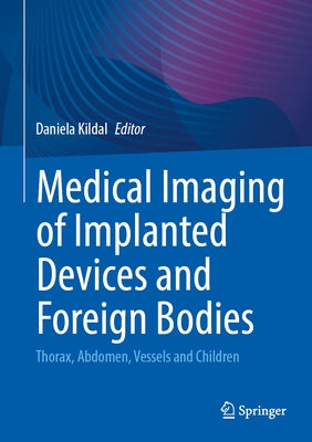 Medical Imaging of Implanted Devices and Foreign Bodies: Thorax, Abdomen, Vessels and Children by Kildal, Daniela