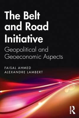 The Belt and Road Initiative: Geopolitical and Geoeconomic Aspects by Ahmed, Faisal