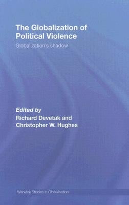 The Globalization of Political Violence: Globalization's Shadow by Devetak, Richard