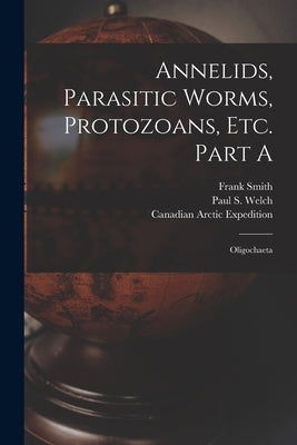 Annelids, Parasitic Worms, Protozoans, Etc. Part A [microform]: Oligochaeta by Smith, Frank 1857-1942