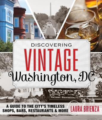 Discovering Vintage Washington, DC: A Guide to the City's Timeless Shops, Bars, Restaurants & More by Brienza, Laura