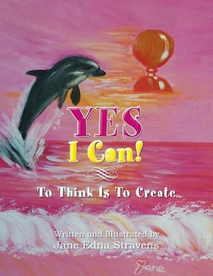 Yes I Can!: To Think Is To Create by Stravens, Jane Edna