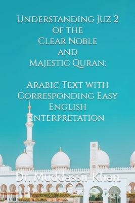 Understanding Juz 2 of the Clear Noble and Majestic Quran: Arabic Text with Corresponding Easy English Interpretation by Khan, Muddassir