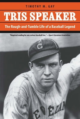 Tris Speaker: The Rough-And-Tumble Life of a Baseball Legend by Gay, Timothy M.