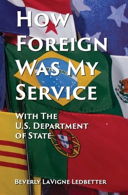 How Foreign Was My Service: With the US Department of State by Ledbetter, Beverly LaVigne