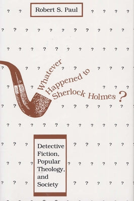 Whatever Happened to Sherlock Holmes?: Detective Fiction, Popular Theology, and Society by Paul, Robert S.