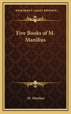 Five Books of M. Manilius by Manilius, M.