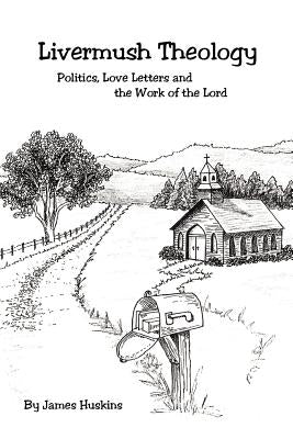 Livermush Theology: Politics, Love Letters, and the Work of the Lord by Huskins, James