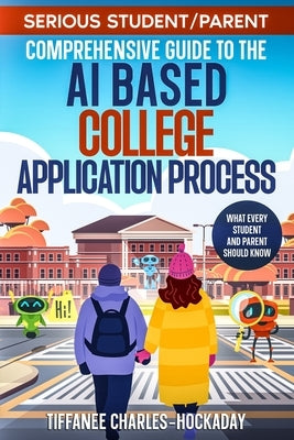 Serious Student/Parent Comprehensive Guide to the AI-Based College Application Process: How to Successfully Navigate the Recruitment Process in the Ne by Charles-Hockaday, Tiffanee