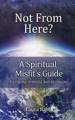 Not from Here?: A Spiritual Misfit's Guide to Finding Purpose and Belonging by Rain, Laura