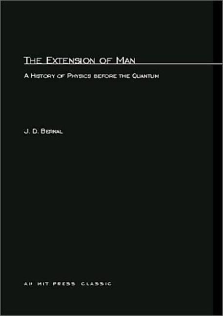 The Extension of Man: A History of Physics before the Quantum by Bernal, J. D.
