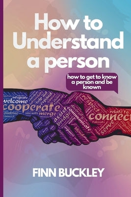 How to understand a person: : how to get to know a person and be known by Buckley, Finn