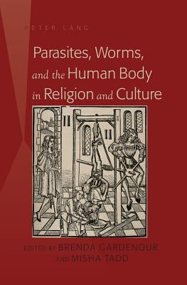 Parasites, Worms, and the Human Body in Religion and Culture by Gardenour, Brenda