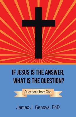 If Jesus Is the Answer, What Is the Question?: Questions from God by Genova, James J.