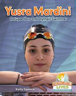 Yusra Mardini: Refugee Hero and Olympic Swimmer by Spence, Kelly