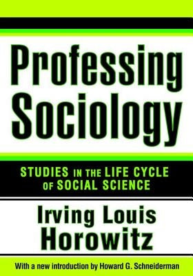 Professing Sociology: Studies in the Life Cycle of Social Science by Horowitz, Irving