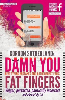 Damn You Fat Fingers! [Black&White]: Best Typing Mistakes & Autocorrect Fails by Sutherland, Gordon