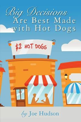 Big Decisions Are Best Made with Hot Dogs by Hudson, Joe