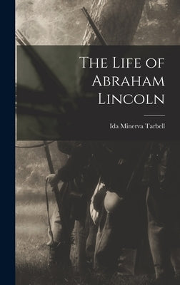 The Life of Abraham Lincoln by Tarbell, Ida Minerva