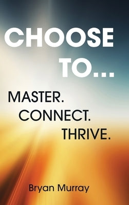 Choose To...: Master. Connect. Thrive. by Murray, Bryan