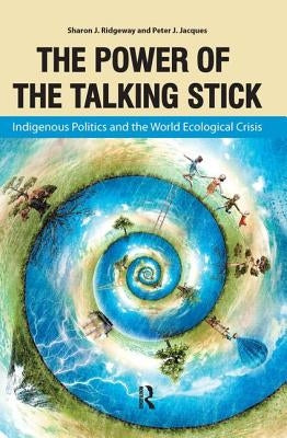 Power of the Talking Stick: Indigenous Politics and the World Ecological Crisis by Ridgeway, Sharon J.