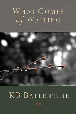 What Comes of Waiting by Ballentine, Kb