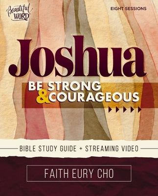 Joshua Bible Study Guide Plus Streaming Video: Be Strong and Courageous / A Beautiful Word Bible Study by Cho, Faith Eury