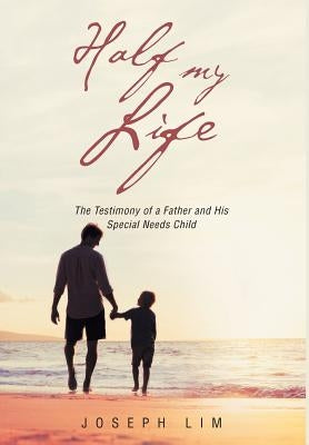 Half My Life: The Testimony of a Father and His Special Needs Child by Lim, Joseph