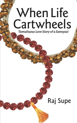 When Life Cartwheels - Tumultuous Love Story of a Sannyasi by Supe, Raj