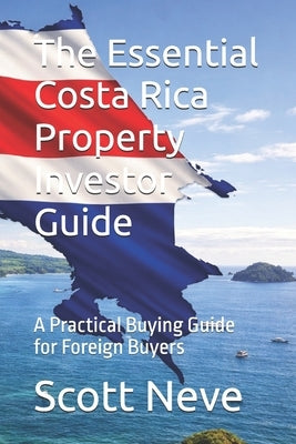 The Essential Costa Rica Property Investor Guide: A Practical Buying Guide for Foreign Buyers by Neve, Scott