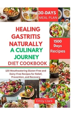 Healing Gastritis Naturally: A Culinary Journey: 120 Mouthwatering Gluten-Free and Dairy-Free Recipes for Relief, Prevention, and Recovery by Clark, Emily
