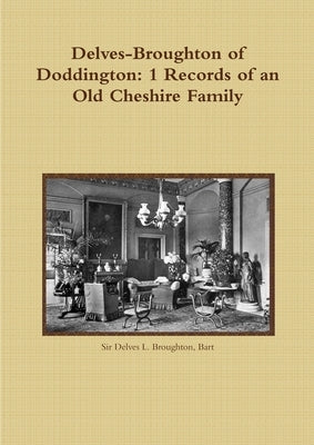 Delves-Broughton of Doddington: 1 Records of an Old Cheshire Family by Broughton, Bart Delves L.