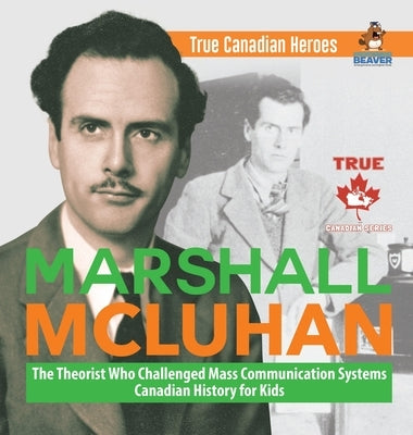 Marshall McLuhan - The Theorist Who Challenged Mass Communication Systems Canadian History for Kids True Canadian Heroes by Professor Beaver